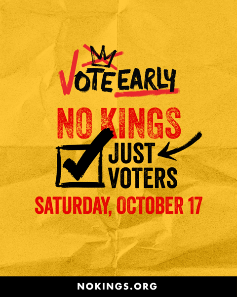 Vote early. No Kings. Just voters. Saturday, October 17. NoKings.org